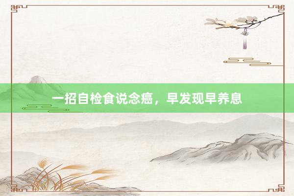 一招自检食说念癌，早发现早养息