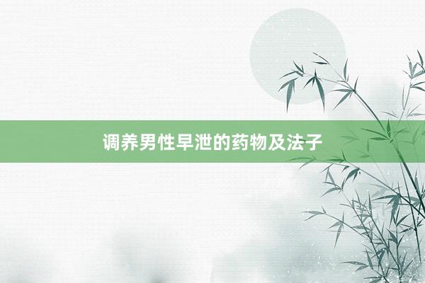 调养男性早泄的药物及法子