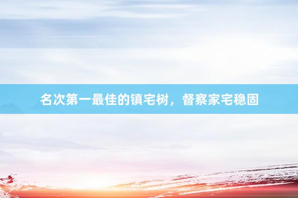 名次第一最佳的镇宅树，督察家宅稳固