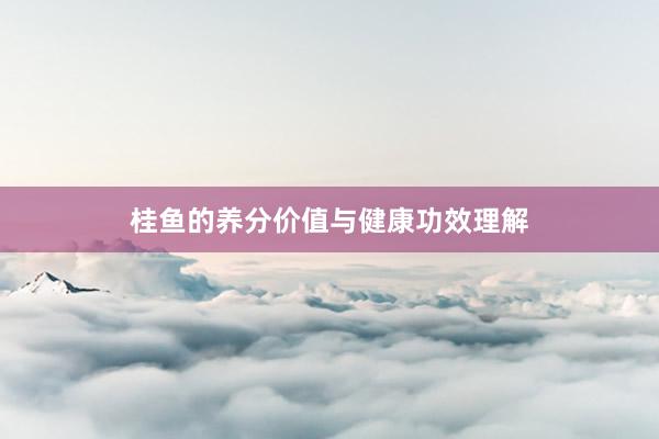 桂鱼的养分价值与健康功效理解