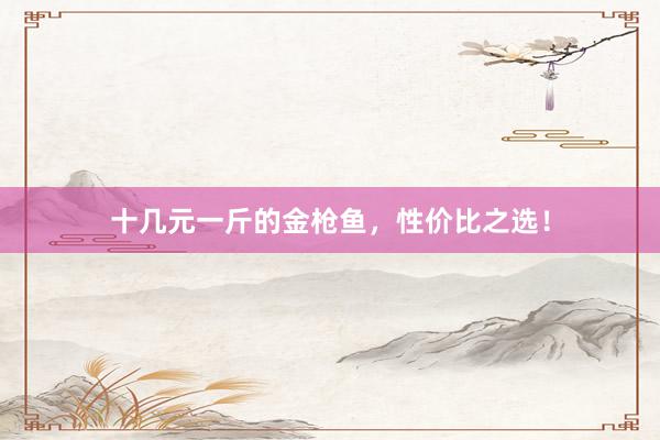 十几元一斤的金枪鱼，性价比之选！