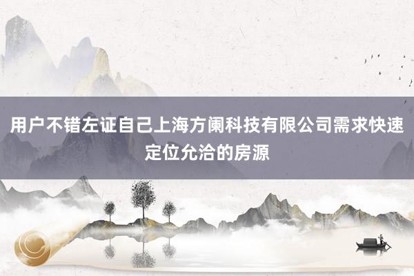 用户不错左证自己上海方阑科技有限公司需求快速定位允洽的房源